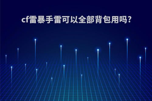 cf雷暴手雷可以全部背包用吗?