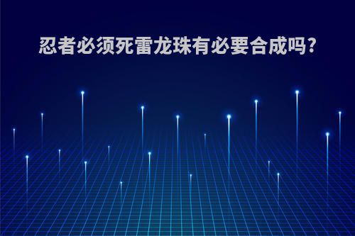 忍者必须死雷龙珠有必要合成吗?