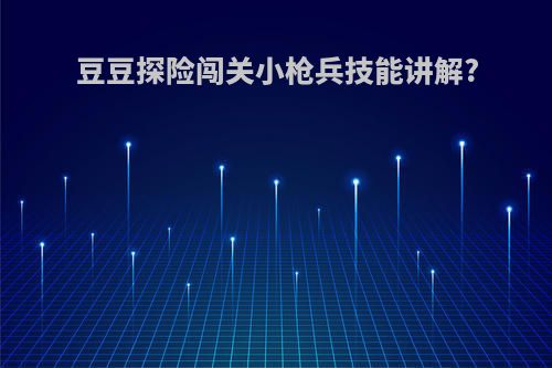 豆豆探险闯关小枪兵技能讲解?