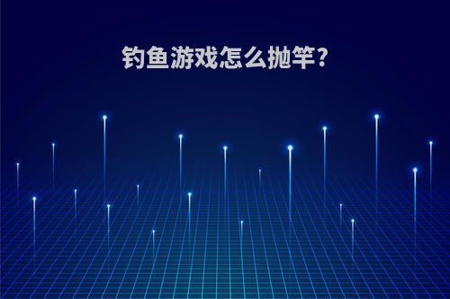 钓鱼游戏怎么抛竿?