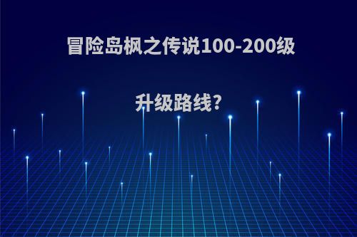 冒险岛枫之传说100-200级升级路线?