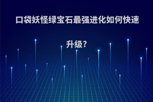 口袋妖怪绿宝石最强进化如何快速升级?