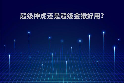 超级神虎还是超级金猴好用?