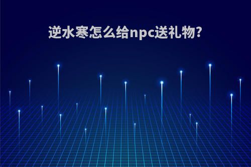 逆水寒怎么给npc送礼物?