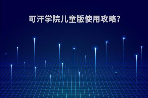 可汗学院儿童版使用攻略?