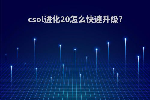 csol进化20怎么快速升级?