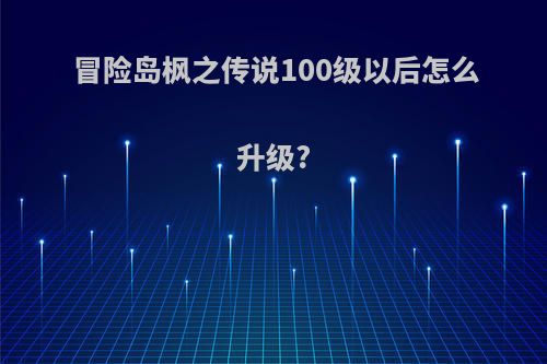 冒险岛枫之传说100级以后怎么升级?