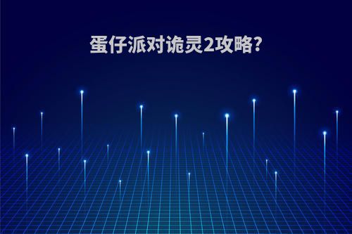 蛋仔派对诡灵2攻略?