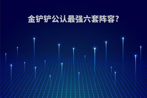 金铲铲公认最强六套阵容?