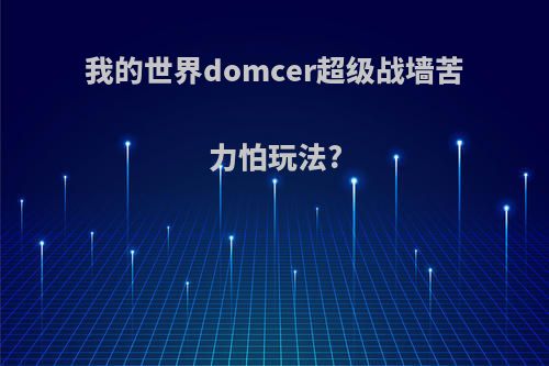 我的世界domcer超级战墙苦力怕玩法?