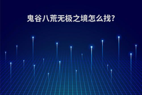 鬼谷八荒无极之境怎么找?