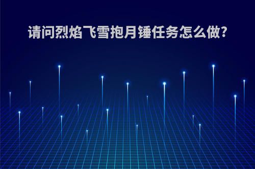 请问烈焰飞雪抱月锤任务怎么做?