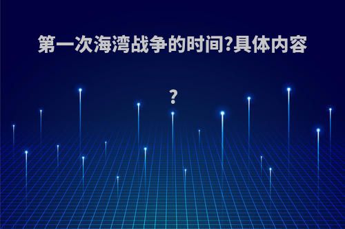 第一次海湾战争的时间?具体内容?