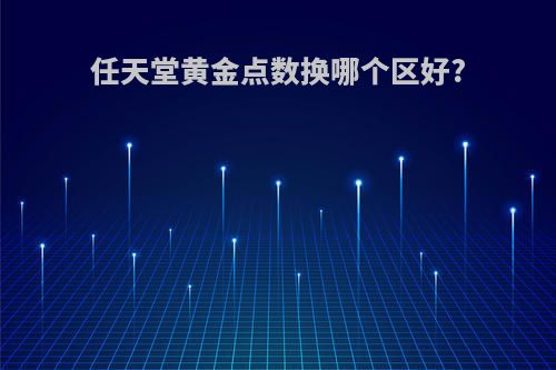任天堂黄金点数换哪个区好?