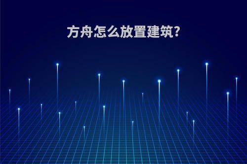 方舟怎么放置建筑?