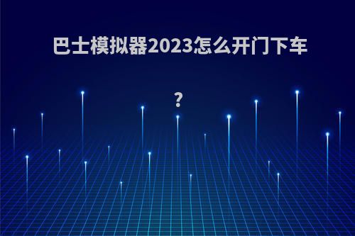 巴士模拟器2023怎么开门下车?