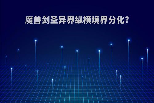 魔兽剑圣异界纵横境界分化?