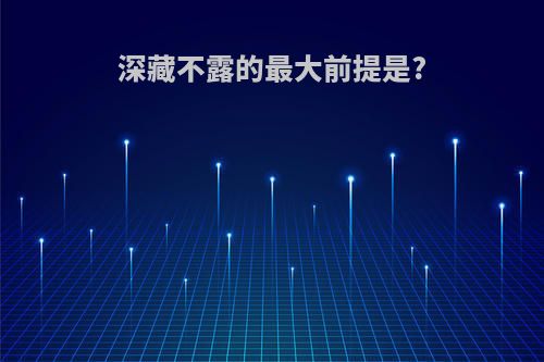 深藏不露的最大前提是?