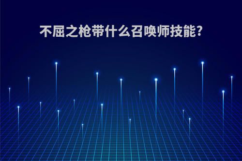 不屈之枪带什么召唤师技能?