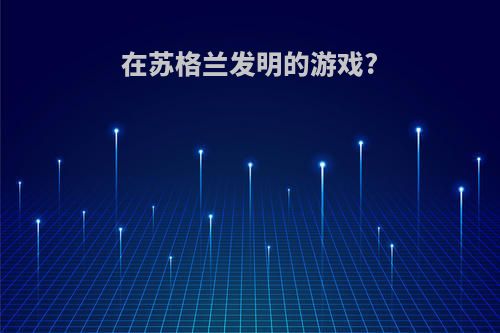 在苏格兰发明的游戏?