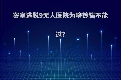 密室逃脱9无人医院为啥铃铛不能过?