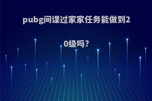 pubg间谍过家家任务能做到20级吗?