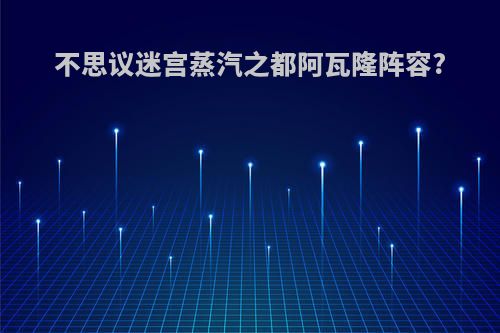 不思议迷宫蒸汽之都阿瓦隆阵容?