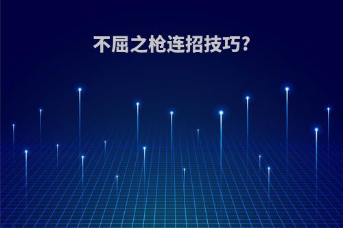 不屈之枪连招技巧?