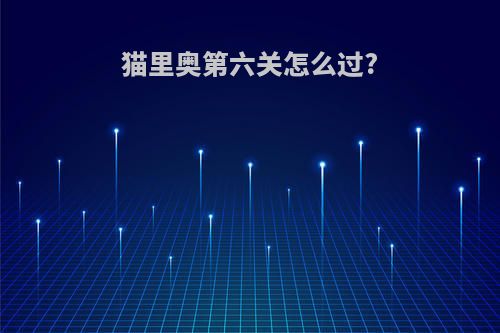 猫里奥第六关怎么过?