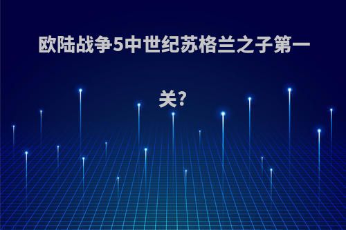 欧陆战争5中世纪苏格兰之子第一关?