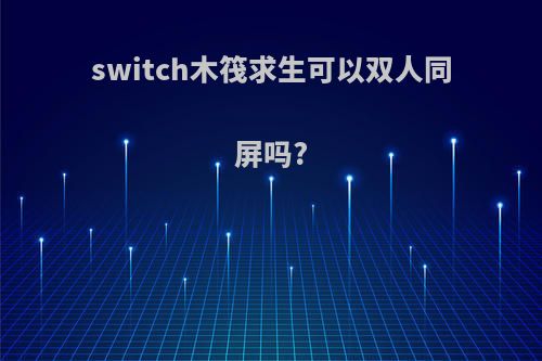 switch木筏求生可以双人同屏吗?