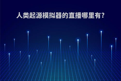 人类起源模拟器的直播哪里有?