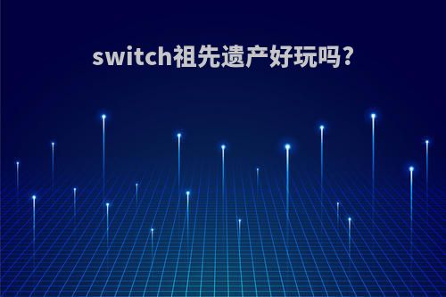switch祖先遗产好玩吗?