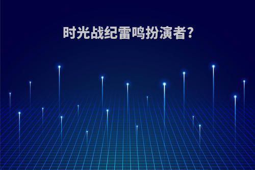 时光战纪雷鸣扮演者?