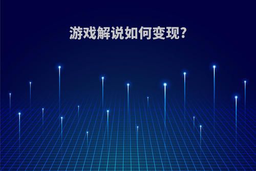 游戏解说如何变现?