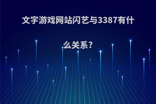 文字游戏网站闪艺与3387有什么关系?