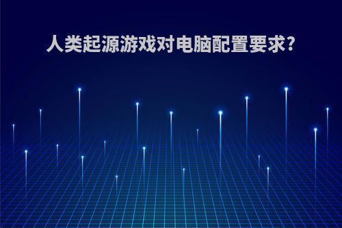 人类起源游戏对电脑配置要求?