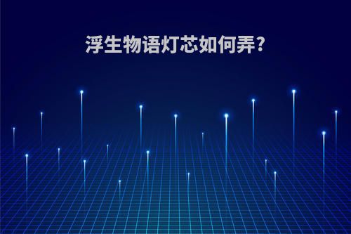 浮生物语灯芯如何弄?