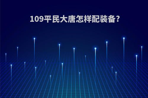 109平民大唐怎样配装备?