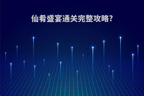 仙肴盛宴通关完整攻略?