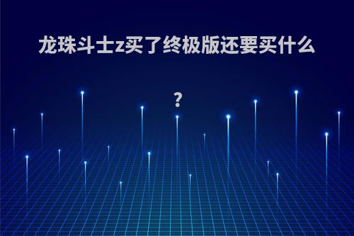 龙珠斗士z买了终极版还要买什么?