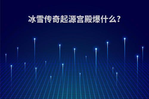 冰雪传奇起源宫殿爆什么?