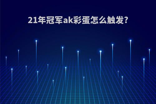 21年冠军ak彩蛋怎么触发?