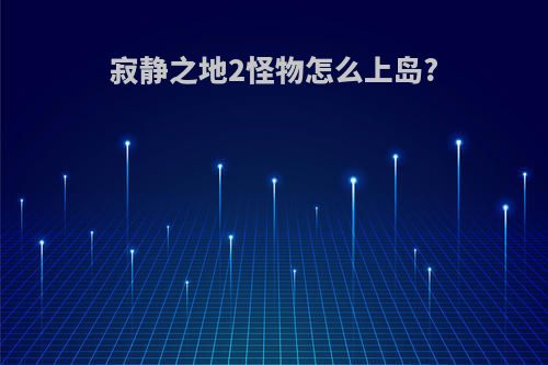 寂静之地2怪物怎么上岛?