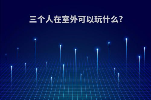 三个人在室外可以玩什么?