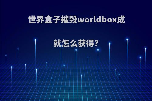 世界盒子摧毁worldbox成就怎么获得?
