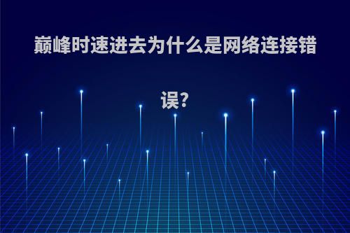 巅峰时速进去为什么是网络连接错误?