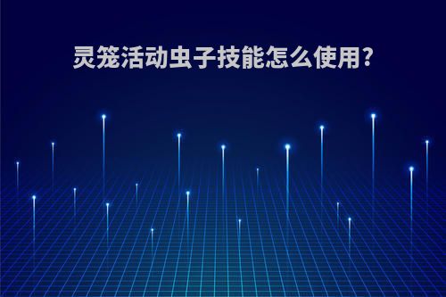 灵笼活动虫子技能怎么使用?