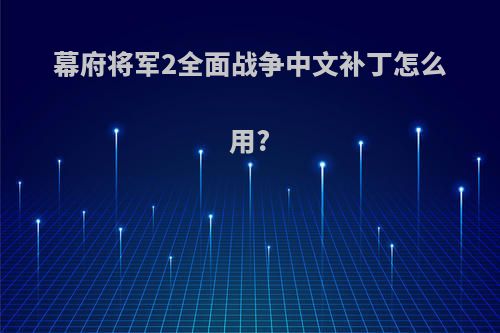 幕府将军2全面战争中文补丁怎么用?