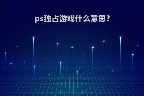 ps独占游戏什么意思?